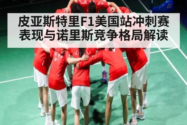 皮亚斯特里F1美国站冲刺赛表现与诺里斯竞争格局解读